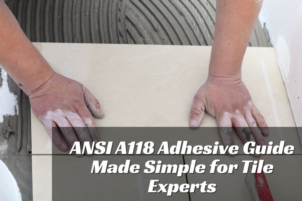 ANSI A118 Adhesive Standards Demystified: A Quick Reference for Tile Pros